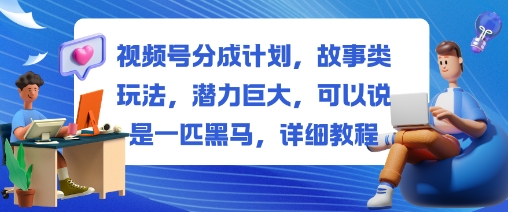 视频号分成计划,故事类玩法,潜力巨大,可以说是一匹黑马,详细教程-昕妈·摇钱树