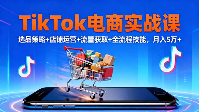 TikTok电商实战课10月,选品策略+店铺运营+流量获取+全流程技能,月入5万+-昕妈·摇钱树