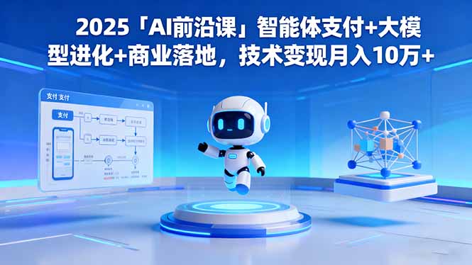 2025「AI前沿课」智能体支付+大模型进化+商业落地，技术变现月入10万+-昕妈·摇钱树