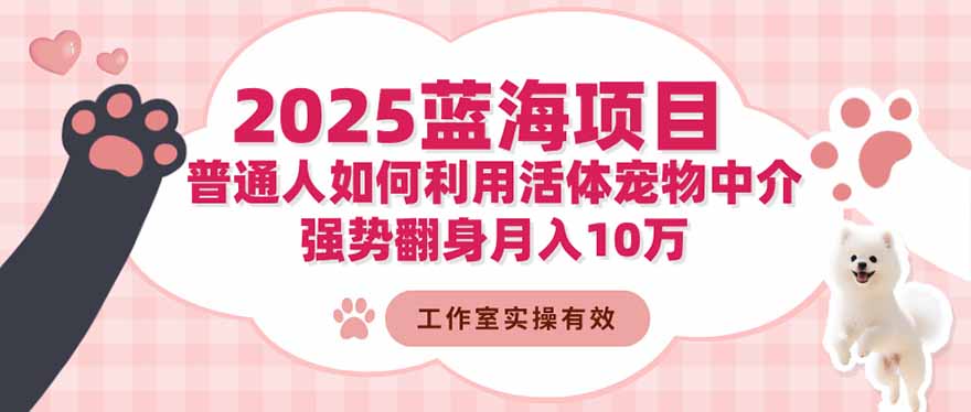 2025蓝海项目:普通人如何利用活体宠物中介,强势翻身月入10万-昕妈·摇钱树
