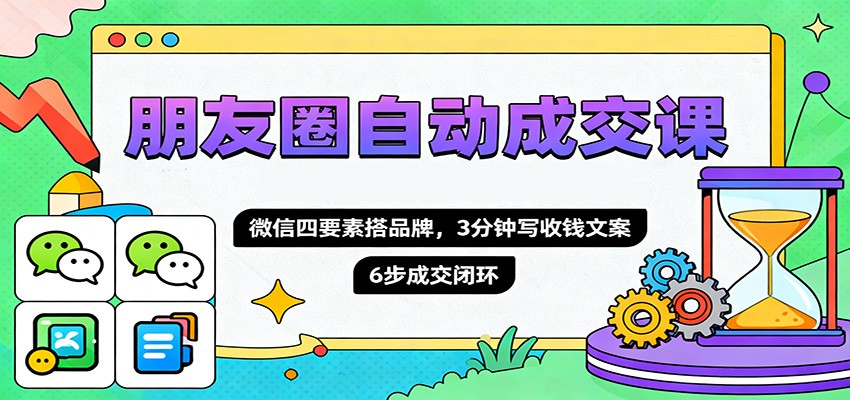朋友圈自动成交课,微信四要素搭品牌,3分钟写收钱文案,6步成交闭环-昕妈·摇钱树