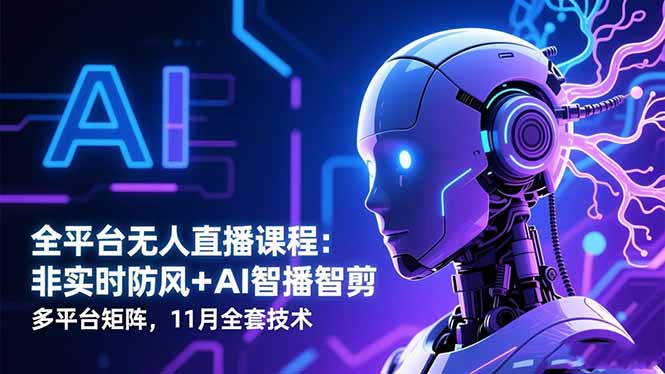 全平台无人直播课程:非实时防风+AI智播智剪+多平台矩阵,11月全套技术-昕妈·摇钱树