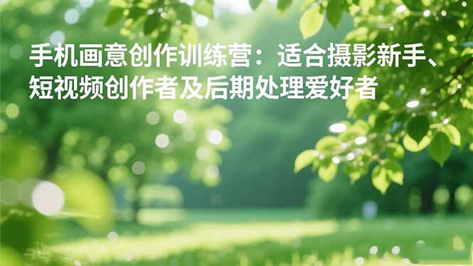 手机摄影之画意创作训练营:适合摄影新手、短视频创作者及后期处理爱好者-昕妈·摇钱树