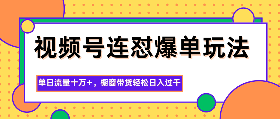 视频号连怼爆单玩法,单日流量十万+,橱窗带货轻松日入过千-昕妈·摇钱树