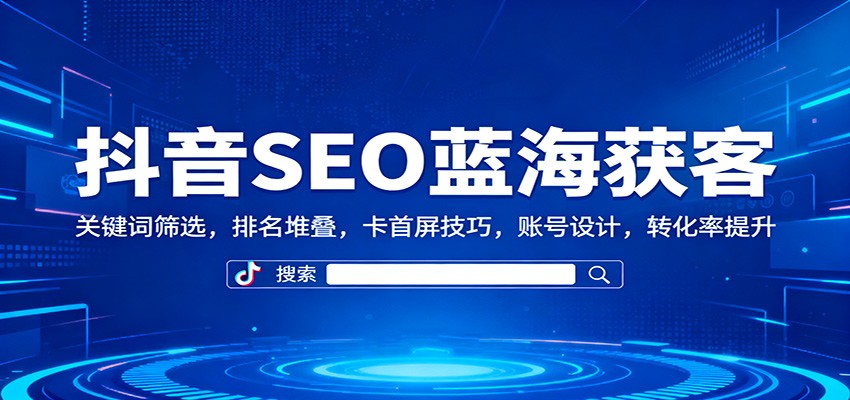 抖音SEO蓝海获客:关键词筛选,排名堆叠,卡首屏技巧,账号设计,转化率提升-昕妈·摇钱树