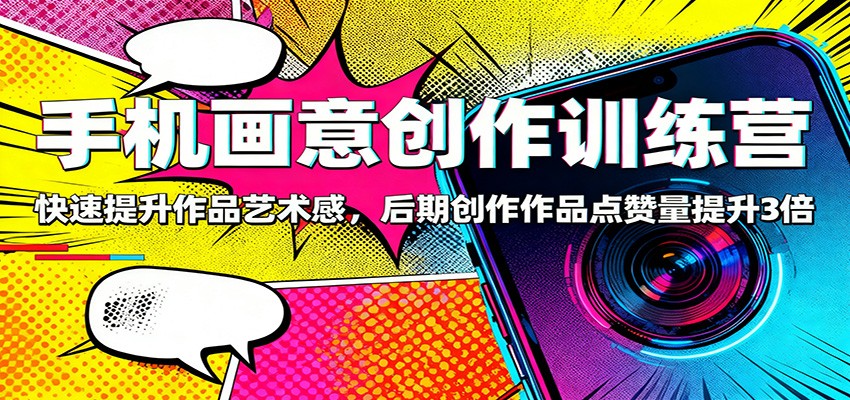 手机画意创作训练营：快速提升作品艺术感，后期创作作品点赞量提升3倍-昕妈·摇钱树
