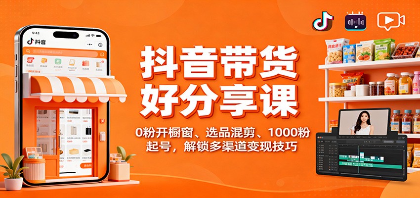 抖音带货好物分享课:0粉开橱窗、选品混剪、1000粉起号,解锁多渠道变现技巧-昕妈·摇钱树