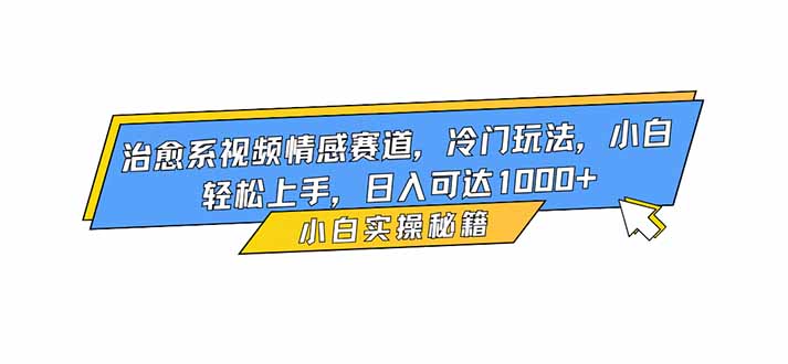 治愈系视频情感赛道,冷门玩法,小白轻松上手,日入可达1000+-昕妈·摇钱树